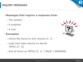 HelpSystems LLC. All rights reserved.
• Messages that require a response from:
– The system
– A program
– A user
• Examples:
– Active file found on this volume (C I)
– Load next tape volume on device
TAP01 (C G)
– End of forms on PRT03 (C H I PAGE 1-9999999)
INQUIRY MESSAGES
 