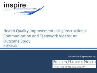 Health Quality Improvement using Instructional
Communication and Teamwork Videos: An
Outcome Study
Neil Cowie
This Session is sponsored by:
 