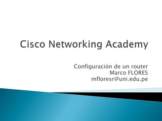 Configuración de un router
            Marco FLORES
      mfloresr@uni.edu.pe
 