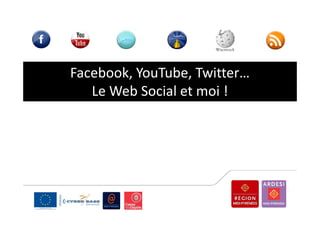 Facebook, YouTube, Twitter…
   Le Web Social et moi !
 