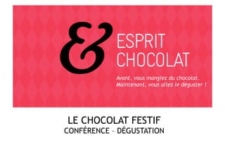 LE CHOCOLAT FESTIF
CONFÉRENCE – DÉGUSTATION
Avant, vous mangiez du chocolat.
Maintenant, vous allez le déguster !
 
