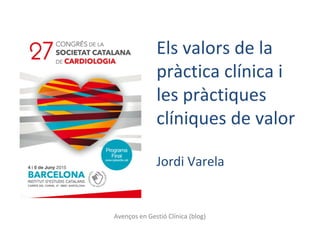 Avenços en Gestió Clínica (blog)
Els valors de la
pràctica clínica i
les pràctiques
clíniques de valor
Jordi Varela
 