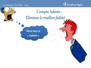 Compte Admin :
Eliminer le maillon faible!
WordPressAlgérieLa Semaine Du Web - 2013
Virezmoi ce
« Admin »
 