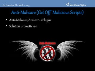 Anti-Malware (Get Off Malicious Scripts)
• Anti-Malware/Anti-virus Plugin
• Solution prometteuse !
WordPressAlgérieLa Semaine Du Web - 2013
 