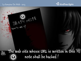 The web site whose URL is written in this
note shall be hacked !
WordPressAlgérieLa Semaine Du Web - 2013
 