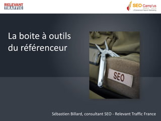La boite à outils
du référenceur




           Sébastien Billard, consultant SEO - Relevant Traffic France
 