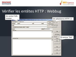 Vérifier les entêtes HTTP : Webbug
  On rentre l'URL
  à tester                   On sélectionne HTTP 1.1




                                     On presse "Get"
 