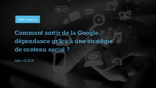 SEO Camp’us

Comment sortir de la Google
dépendance grâce à une stratégie
de contenu social ?
Lille | 07.12.13

 