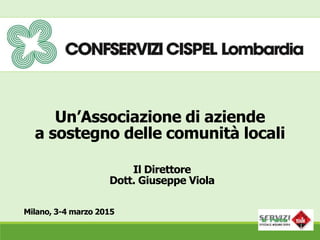 Un’Associazione di aziende
a sostegno delle comunità locali
Milano, 3-4 marzo 2015
Il Direttore
Dott. Giuseppe Viola
 