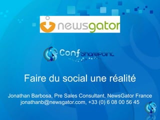 Faire du social une réalité
Jonathan Barbosa, Pre Sales Consultant, NewsGator France
jonathanb@newsgator.com, +33 (0) 6 08 00 56 45
 