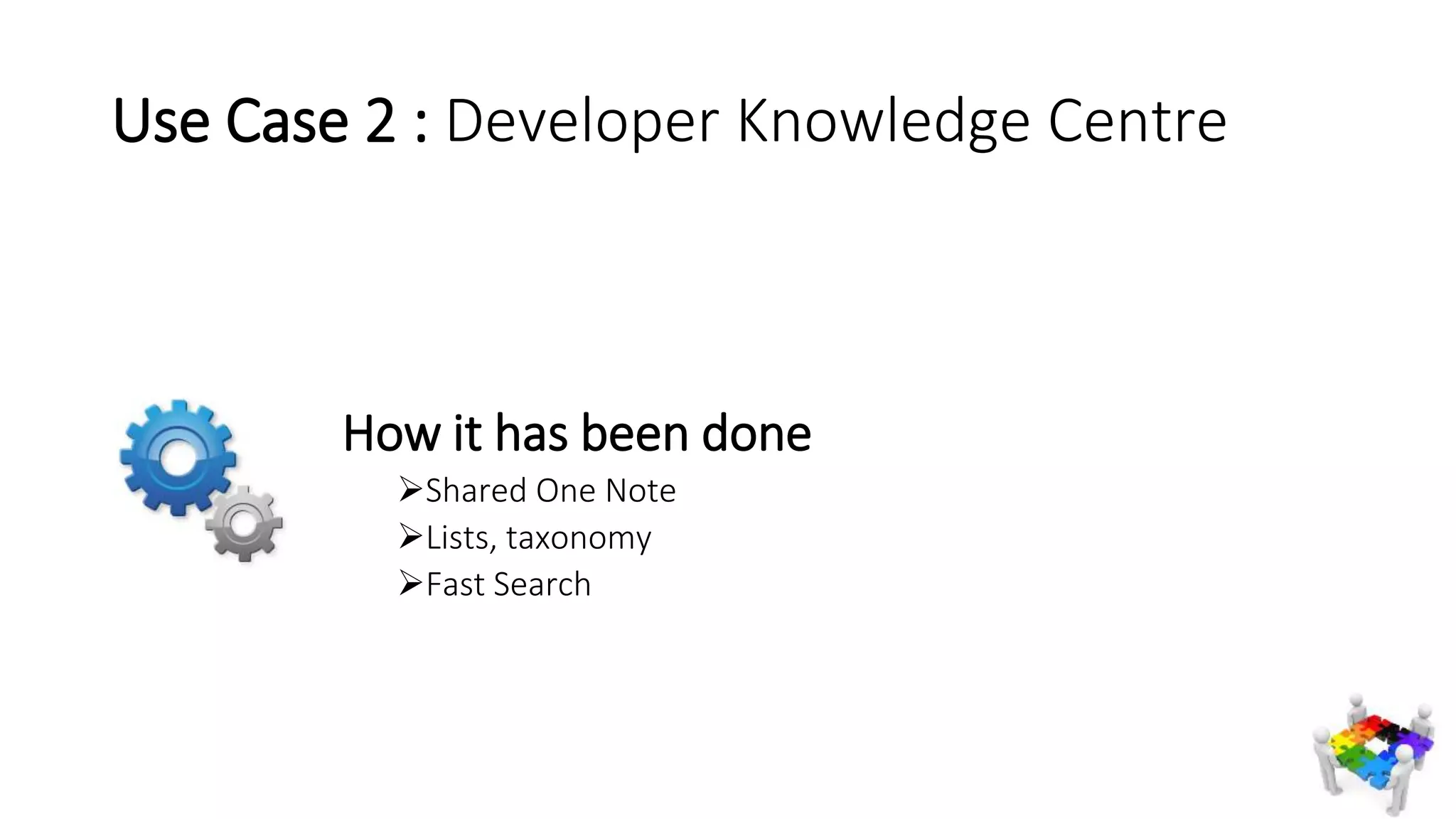 Use Case 2 : Developer Knowledge Centre
How it has been done
Shared One Note
Lists, taxonomy
Fast Search
 