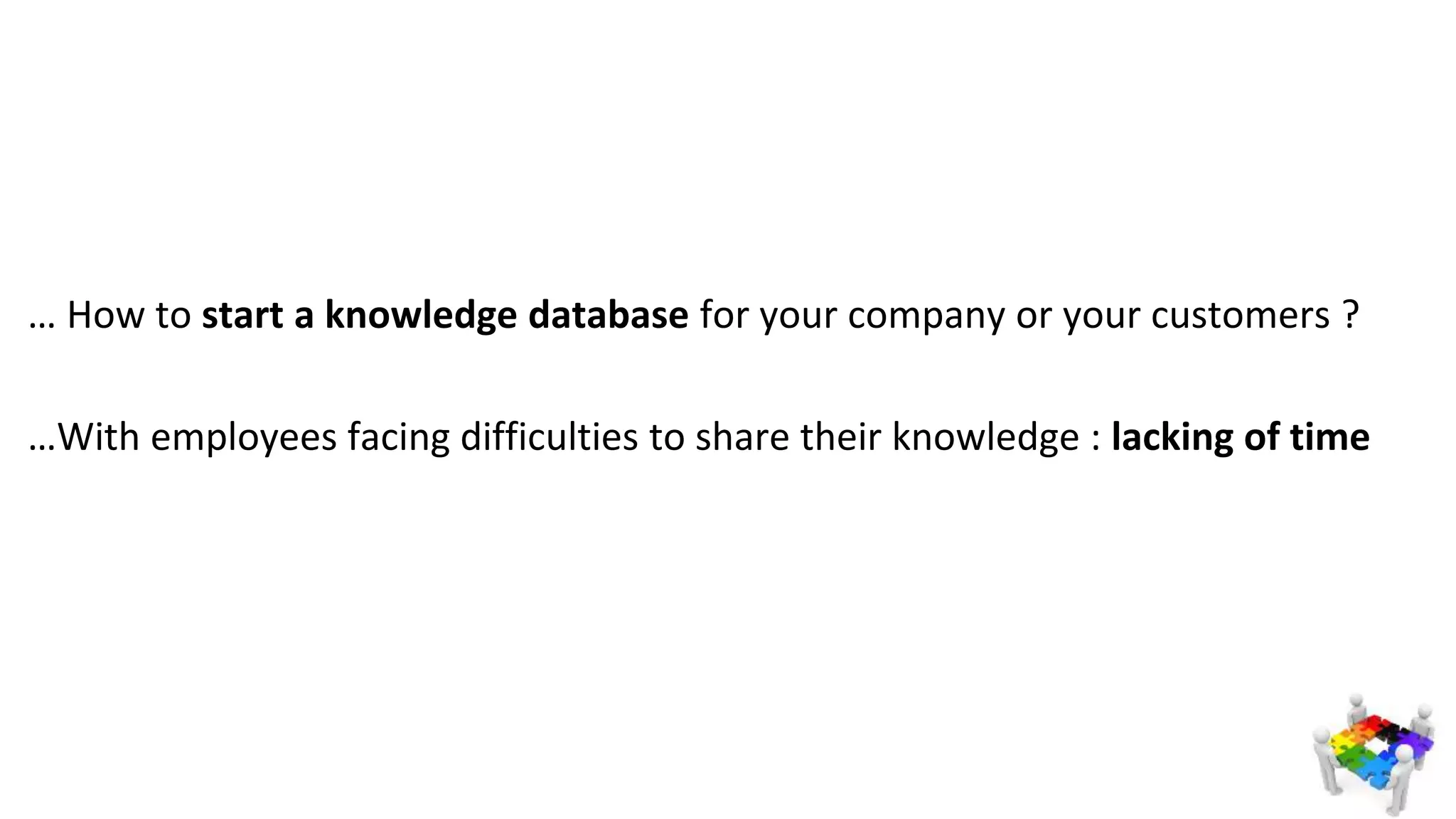 … How to start a knowledge database for your company or your customers ?
…With employees facing difficulties to share their knowledge : lacking of time
 