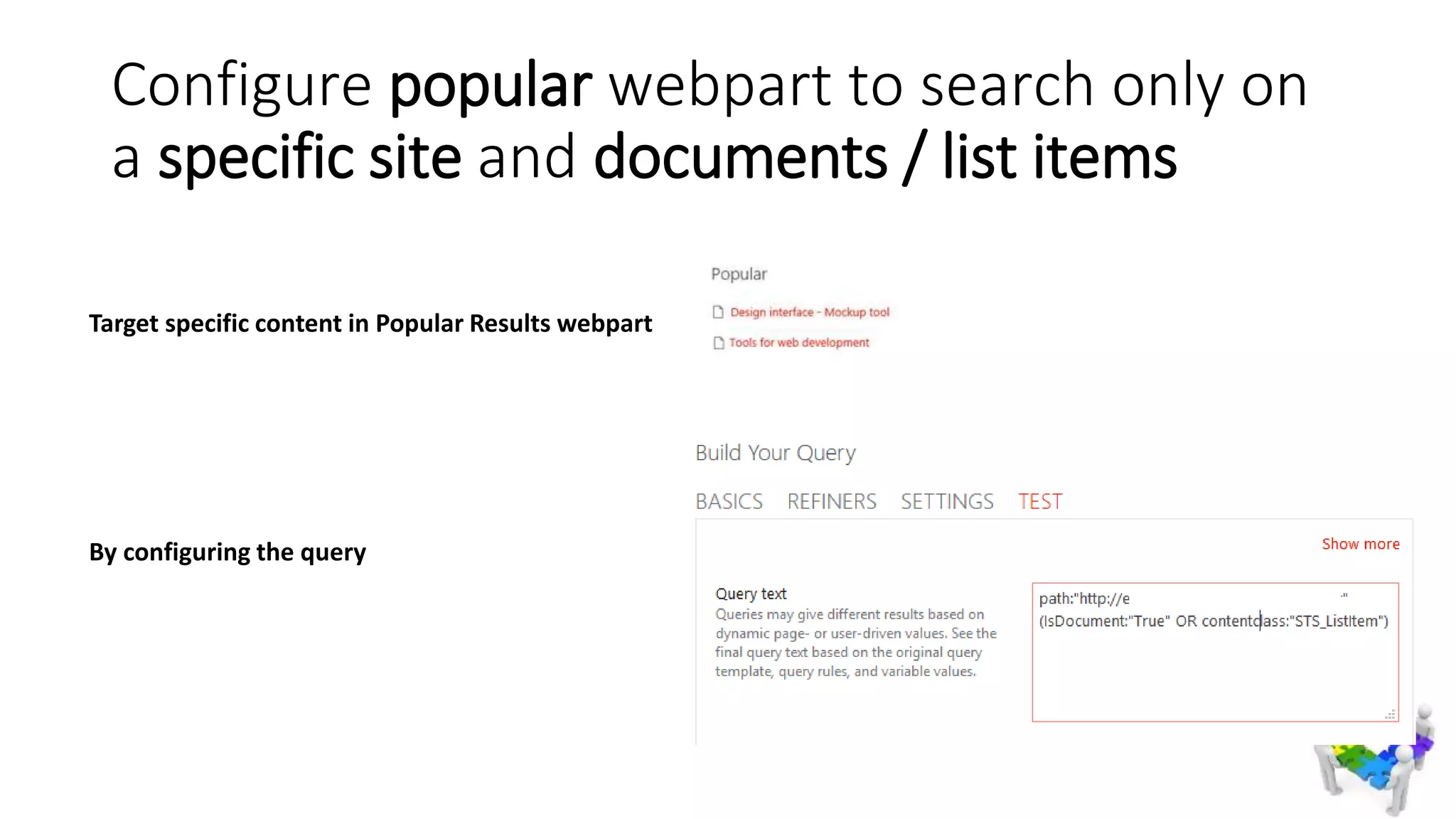 Configure popular webpart to search only on
a specific site and documents / list items
Target specific content in Popular Results webpart
By configuring the query
 