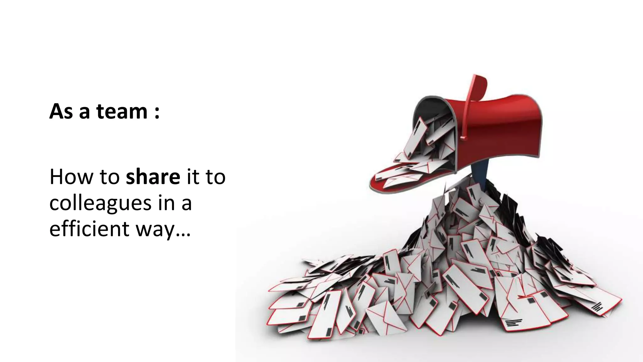 As a team :
How to share it to
colleagues in a
efficient way…
 