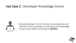 Use Case 2 : Developer Knowledge Centre
• As lead developer I think it will be more productive and
efficient if every deve...