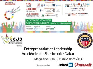 Entreprenariat et Leadership 
Académie de Sherbrooke Dakar 
Marjolaine BLANC, 21 novembre 2014 
Retrouvez-moi sur 
 
