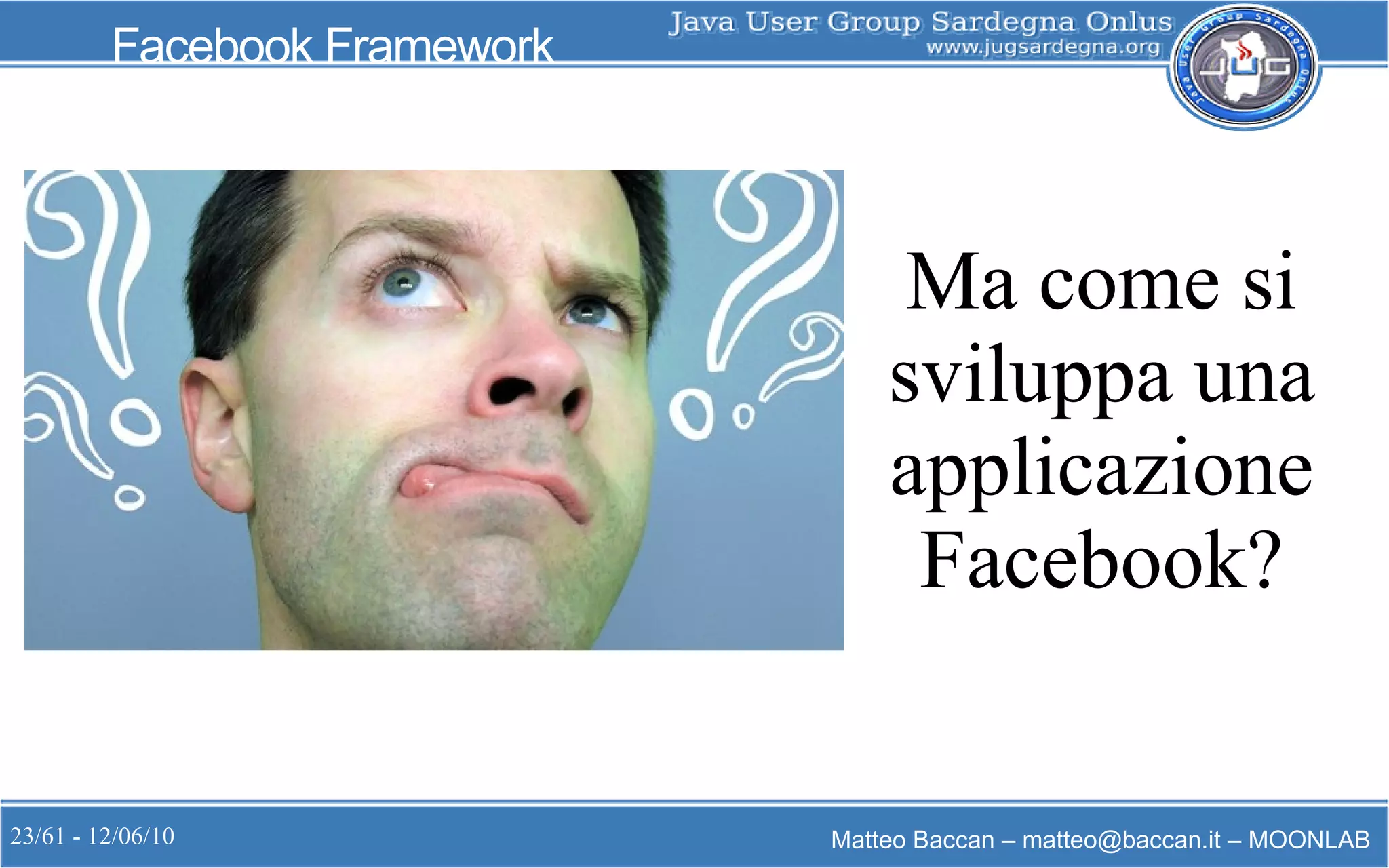 23/61 - 12/06/10 Matteo Baccan – matteo@baccan.it – MOONLAB
Facebook Framework
Ma come si
sviluppa una
applicazione
Facebook?
 