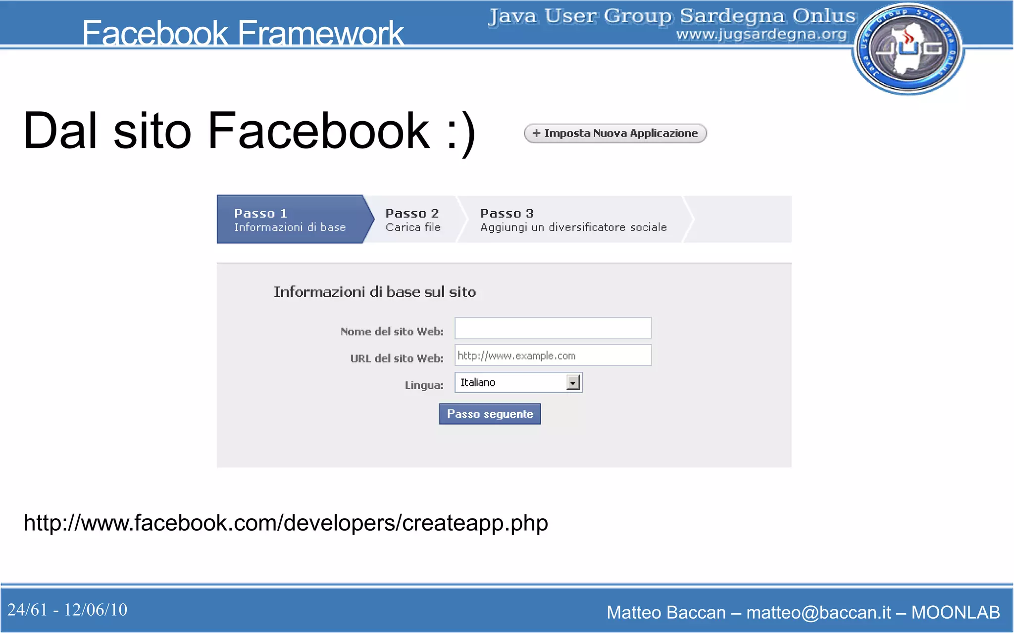 24/61 - 12/06/10 Matteo Baccan – matteo@baccan.it – MOONLAB
Facebook Framework
Dal sito Facebook :)
http://www.facebook.com/developers/createapp.php
 