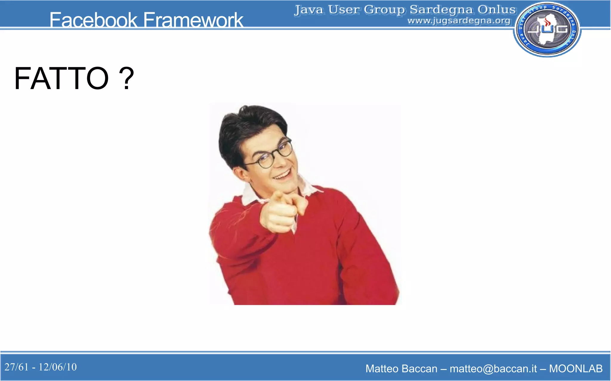 27/61 - 12/06/10 Matteo Baccan – matteo@baccan.it – MOONLAB
Facebook Framework
FATTO ?
 