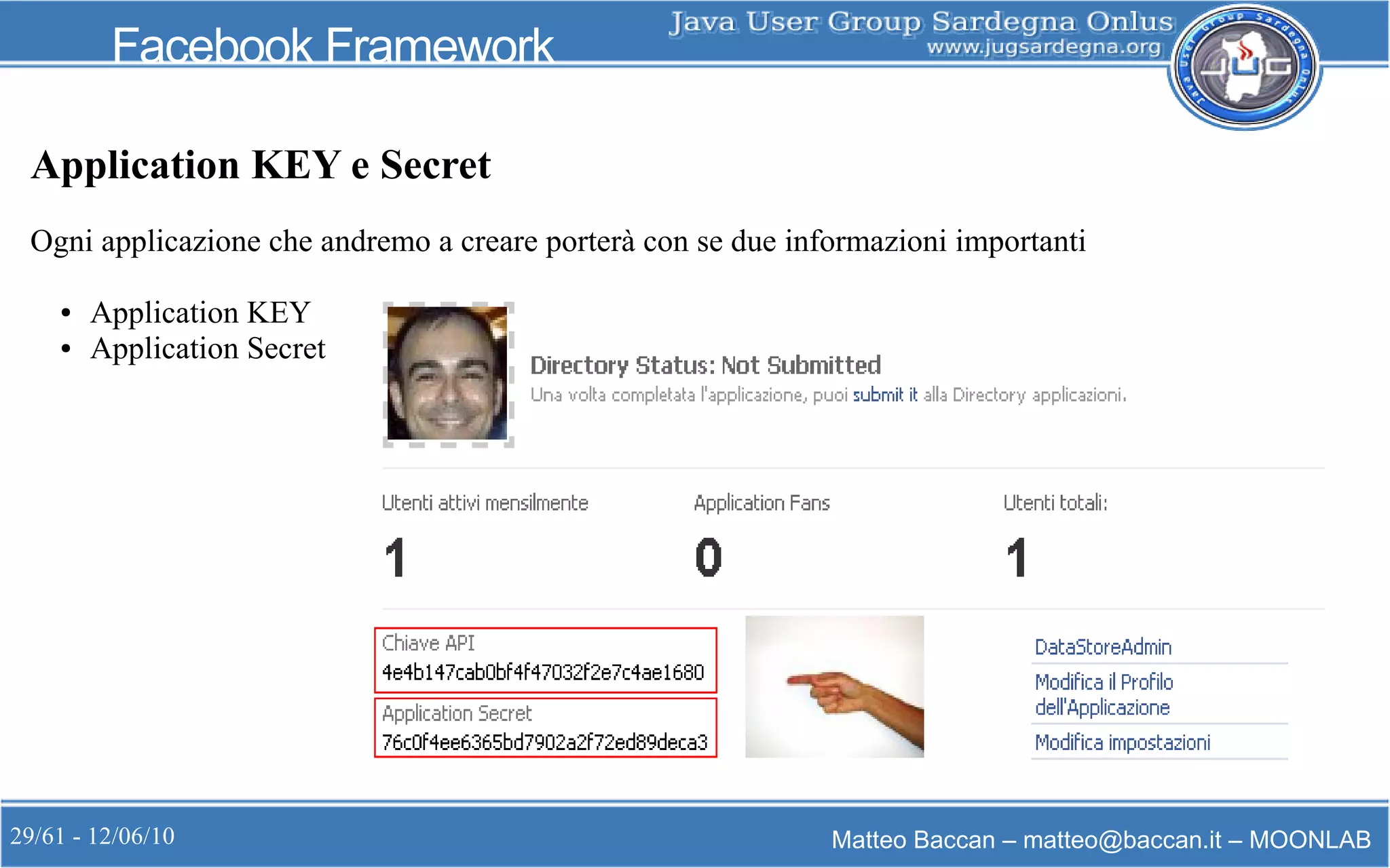 29/61 - 12/06/10 Matteo Baccan – matteo@baccan.it – MOONLAB
Facebook Framework
Application KEY e Secret
Ogni applicazione che andremo a creare porterà con se due informazioni importanti
● Application KEY
● Application Secret
 