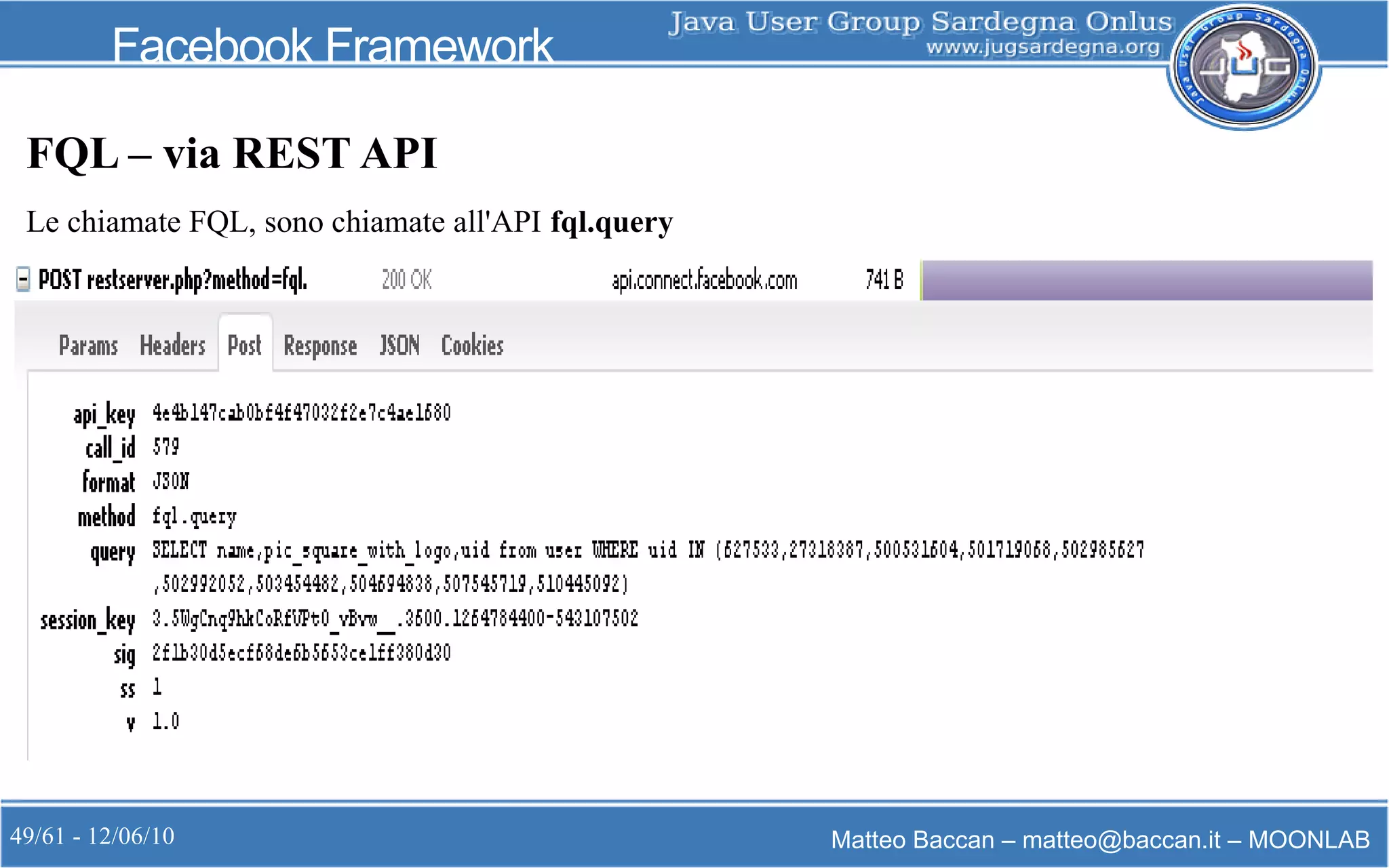 49/61 - 12/06/10 Matteo Baccan – matteo@baccan.it – MOONLAB
Facebook Framework
FQL – via REST API
Le chiamate FQL, sono chiamate all'API fql.query
 