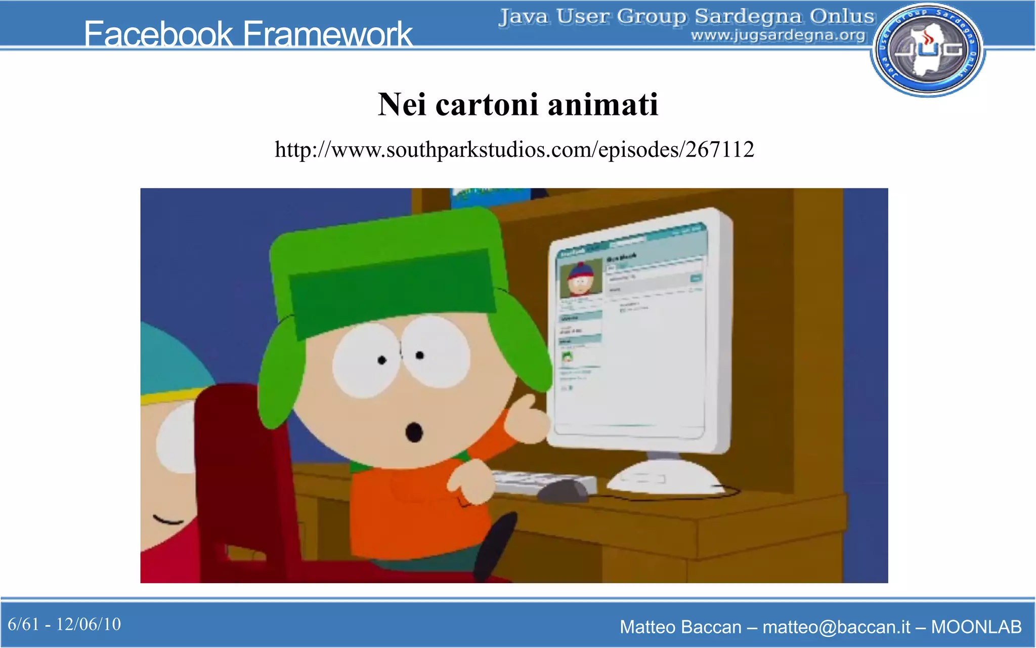 6/61 - 12/06/10 Matteo Baccan – matteo@baccan.it – MOONLAB
Facebook Framework
Nei cartoni animati
http://www.southparkstudios.com/episodes/267112
 