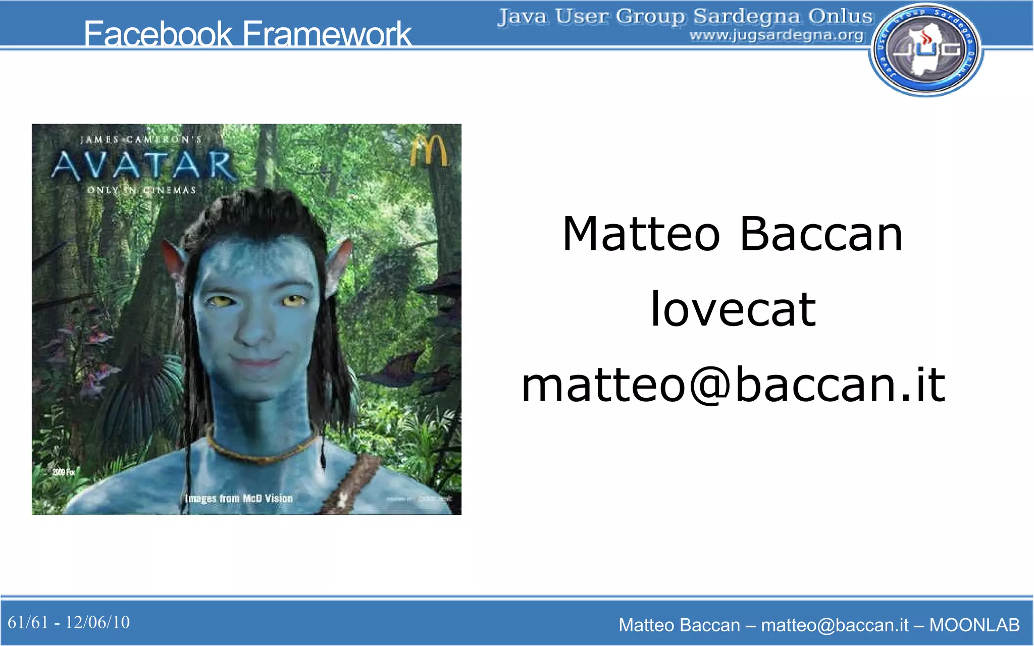 61/61 - 12/06/10 Matteo Baccan – matteo@baccan.it – MOONLAB
Facebook Framework
Matteo Baccan
lovecat
matteo@baccan.it
 