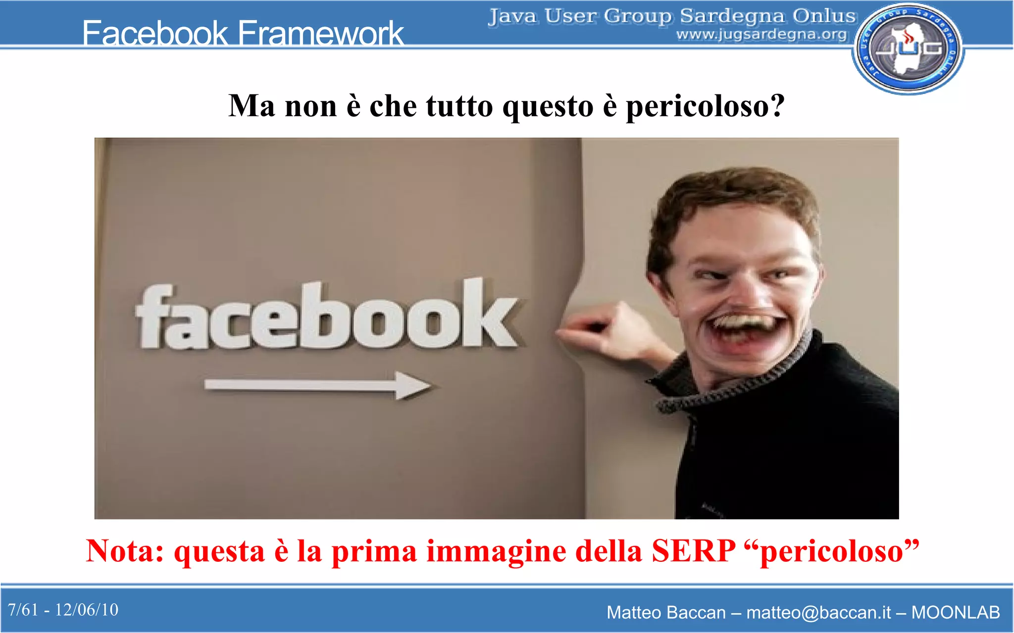 7/61 - 12/06/10 Matteo Baccan – matteo@baccan.it – MOONLAB
Facebook Framework
Ma non è che tutto questo è pericoloso?
Nota: questa è la prima immagine della SERP “pericoloso”
 