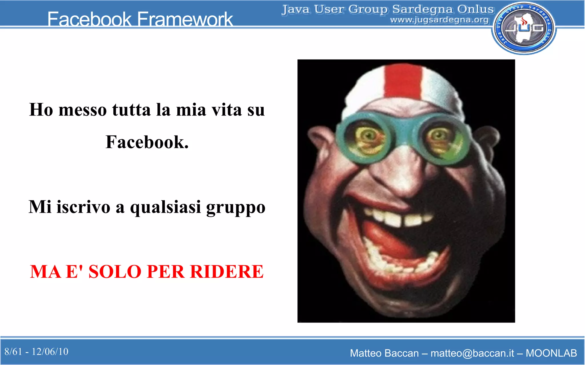 8/61 - 12/06/10 Matteo Baccan – matteo@baccan.it – MOONLAB
Facebook Framework
Ho messo tutta la mia vita su
Facebook.
Mi iscrivo a qualsiasi gruppo
MA E' SOLO PER RIDERE
 