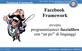 1/61 - 12/06/10 Matteo Baccan – matteo@baccan.it – MOONLAB
Facebook Framework
Facebook
Framework
ovvero
programmiamoci faccialibro
con “un po'” di linguaggi
 