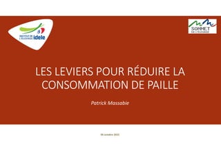 LES LEVIERS POUR RÉDUIRE LA
CONSOMMATION DE PAILLE
Patrick Massabie
06 octobre 2022
 