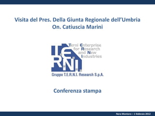 Visita del Pres. Della Giunta Regionale dell’Umbria
                 On. Catiuscia Marini




               Conferenza stampa


                                         Nera Montoro – 1 febbraio 2012
 