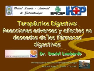 Dr. Daniel Lombardo
Unidad Docente-Asistencial de Gastroenterología
Hospital “Ángel C. Padilla” - Tucumán
Terapéutica Digestiva:
Reacciones adversas y efectos no
deseados de los fármacos
digestivos
 