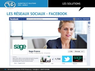 TIZ : 104 rue de Hochfelden 67200 Strasbourg – hello@tiz.fr - 03 67 10 18 50
MARKETING ET SOLUTIONS
WEB + MOBILE
LES RÉSEAUX SOCIAUX - FACEBOOK
LES SOLUTIONS
12
 
