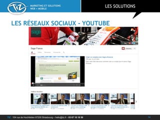 TIZ : 104 rue de Hochfelden 67200 Strasbourg – hello@tiz.fr - 03 67 10 18 50
MARKETING ET SOLUTIONS
WEB + MOBILE
LES RÉSEAUX SOCIAUX - YOUTUBE
LES SOLUTIONS
14
 