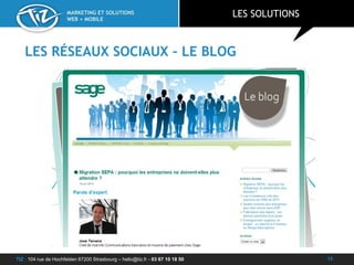 TIZ : 104 rue de Hochfelden 67200 Strasbourg – hello@tiz.fr - 03 67 10 18 50
MARKETING ET SOLUTIONS
WEB + MOBILE
LES RÉSEAUX SOCIAUX – LE BLOG
LES SOLUTIONS
15
 
