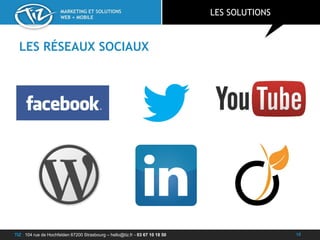 TIZ : 104 rue de Hochfelden 67200 Strasbourg – hello@tiz.fr - 03 67 10 18 50
MARKETING ET SOLUTIONS
WEB + MOBILE
LES RÉSEAUX SOCIAUX
LES SOLUTIONS
18
 