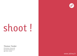shoot !
Thomas Tonder
Directeur Associé
ttonder@altima.fr
06 74 51 19 97
                    www.altima.fr
 