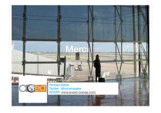 Merci
Hicham Sabre
Twitter : @hichamsabre
ACSED: www.acsed-orange.com/
 