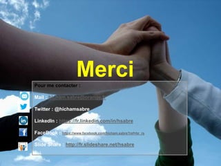 MerciPour me contacter :
Mail : hicham.sabre@orange.fr
Twitter : @hichamsabre
LinkedIn : https://fr.linkedin.com/in/hsabre
FaceBook : https://www.facebook.com/hicham.sabre?ref=br_rs
Slide Share : http://fr.slideshare.net/hsabre
 