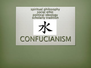 spiritual philosophy
       social ethic
   political ideology
   scholarly tradition




CONFUCIANISM
 