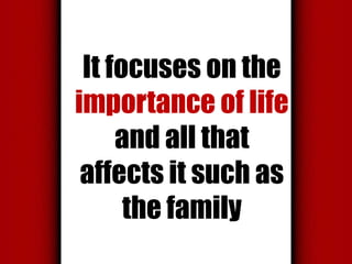 It focuses on the
importance of life
and all that
affects it such as
the family

 