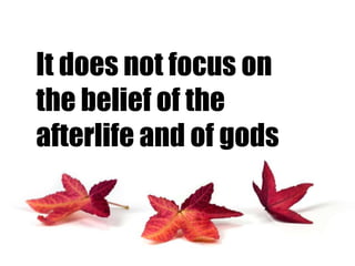 It does not focus on
the belief of the
afterlife and of gods

 