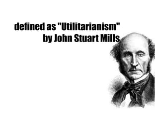 defined as "Utilitarianism"
by John Stuart Mills

 