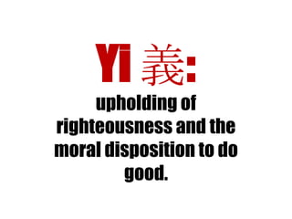 Yi 義:
upholding of
righteousness and the
moral disposition to do
good.

 
