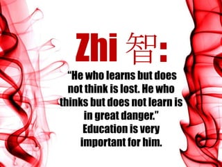 Zhi 智:
“He who learns but does
not think is lost. He who
thinks but does not learn is
in great danger.”
Education is very
important for him.

 