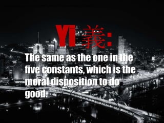 Yi 義:
The same as the one in the five constants, which is the moral disposition to do good.

Yi 義:
The same as the one in the
five constants, which is the
moral disposition to do
good.

 