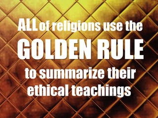 ALL of religions use the

GOLDEN RULE
to summarize their
ethical teachings.

 