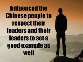 Influenced the
Chinese people to
respect their
leaders and their
leaders to set a
good example as
well

 