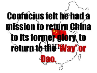 Confucius felt he had a
mission to return China
to its former glory, to
return to the 'Way' or
Dao.

 